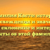 Фамилия Касто: история происхождения и значения, полное склонение и интересные факты об этой фамилии