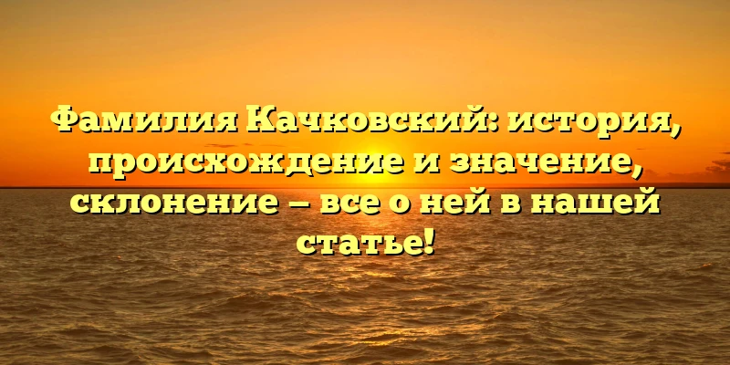 Фамилия Качковский: история, происхождение и значение, склонение — все о ней в нашей статье! Фамилия Качковский: история, происхождение и значение, склонение — все о ней в нашей статье!