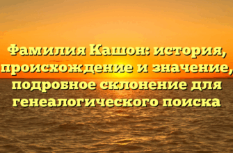 Фамилия Кашон: история, происхождение и значение, подробное склонение для генеалогического поиска Фамилия Кашон: история, происхождение и значение, подробное склонение для генеалогического поиска