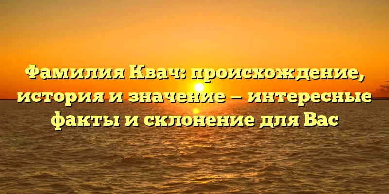 Фамилия Квач: происхождение, история и значение — интересные факты и склонение для Вас Фамилия Квач: происхождение, история и значение — интересные факты и склонение для Вас