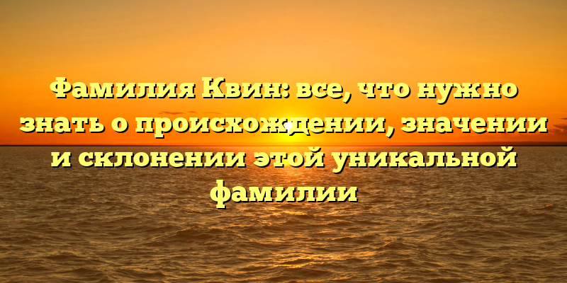 Фамилия Квин: все, что нужно знать о происхождении, значении и склонении этой уникальной фамилии