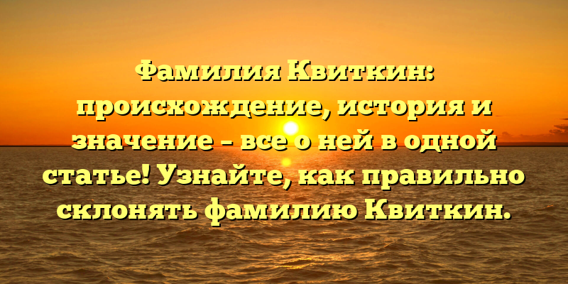 Фамилия Квиткин: происхождение, история и значение – все о ней в одной статье! Узнайте, как правильно склонять фамилию Квиткин.
