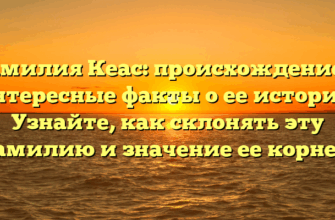 Фамилия Кеас: происхождение и интересные факты о ее истории. Узнайте, как склонять эту фамилию и значение ее корней! Фамилия Кеас: происхождение и интересные факты о ее истории. Узнайте, как склонять эту фамилию и значение ее корней!