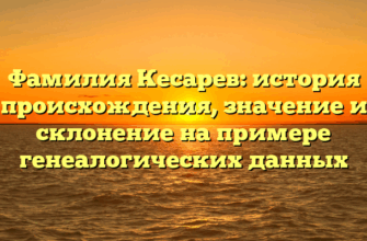 Фамилия Кесарев: история происхождения, значение и склонение на примере генеалогических данных Фамилия Кесарев: история происхождения, значение и склонение на примере генеалогических данных