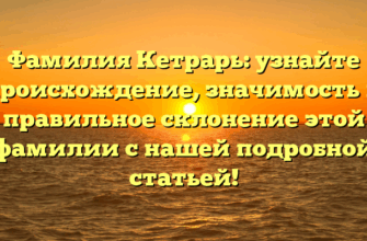 Фамилия Кетрарь: узнайте происхождение, значимость и правильное склонение этой фамилии с нашей подробной статьей! Фамилия Кетрарь: узнайте происхождение, значимость и правильное склонение этой фамилии с нашей подробной статьей!