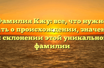 Фамилия Кжу: все, что нужно знать о происхождении, значении и склонении этой уникальной фамилии Фамилия Кжу: все, что нужно знать о происхождении, значении и склонении этой уникальной фамилии