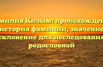 Фамилия Кизым: происхождение и история фамилии, значение и склонение для исследования родословной
