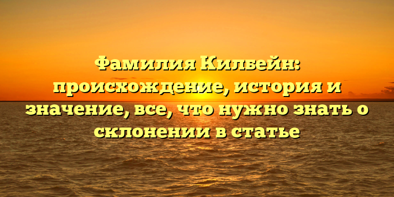 Фамилия Килбейн: происхождение, история и значение, все, что нужно знать о склонении в статье