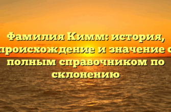 Фамилия Кимм: история, происхождение и значение с полным справочником по склонению Фамилия Кимм: история, происхождение и значение с полным справочником по склонению