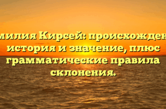 Фамилия Кирсей: происхождение, история и значение, плюс грамматические правила склонения. Фамилия Кирсей: происхождение, история и значение, плюс грамматические правила склонения.