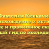 Фамилия Кискачи: происхождение и история, значение и правильное склонение – полный гид по исследованию