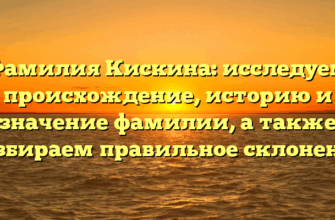 Фамилия Кискина: исследуем происхождение, историю и значение фамилии, а также разбираем правильное склонение