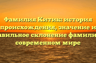 Фамилия Китик: история происхождения, значение и правильное склонение фамилии в современном мире Фамилия Китик: история происхождения, значение и правильное склонение фамилии в современном мире