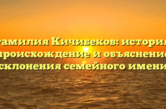 Фамилия Кичибеков: история, происхождение и объяснение склонения семейного имени Фамилия Кичибеков: история, происхождение и объяснение склонения семейного имени
