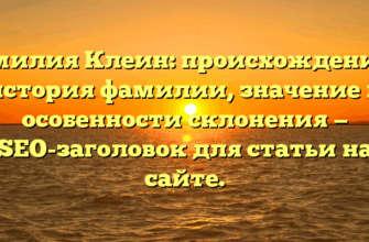 Фамилия Клеин: происхождение и история фамилии, значение и особенности склонения — SEO-заголовок для статьи на сайте.