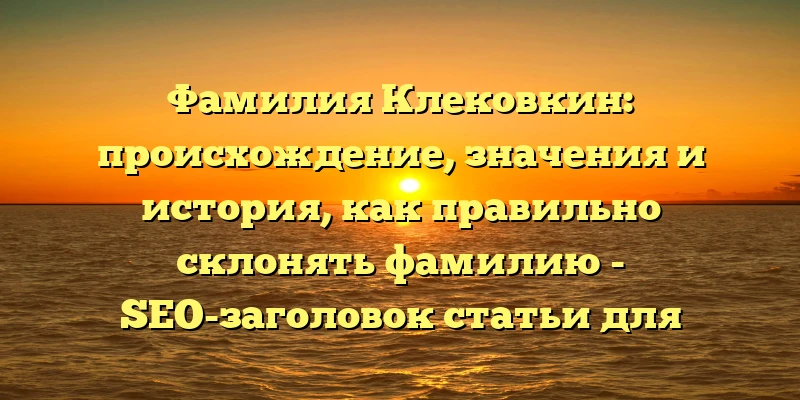 Фамилия Клековкин: происхождение, значения и история, как правильно склонять фамилию - SEO-заголовок статьи для сайта. Фамилия Клековкин: происхождение, значения и история, как правильно склонять фамилию - SEO-заголовок статьи для сайта.