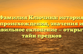 Фамилия Ключина: история происхождения, значения и правильное склонение — открытие тайн предков