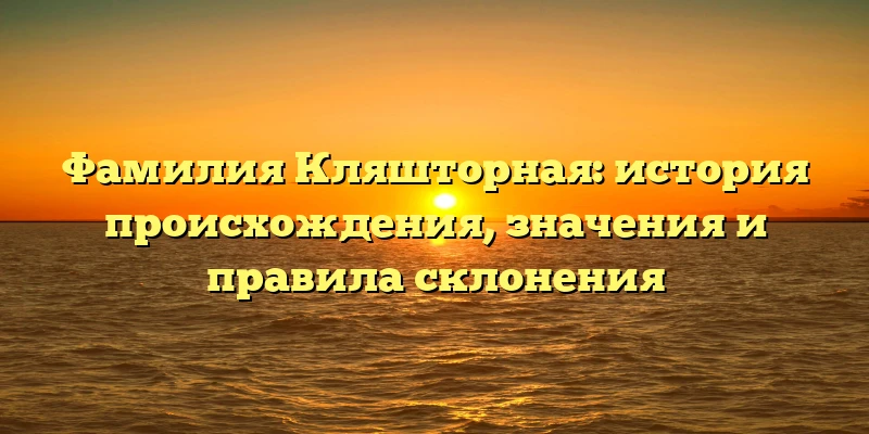 Фамилия Кляшторная: история происхождения, значения и правила склонения Фамилия Кляшторная: история происхождения, значения и правила склонения