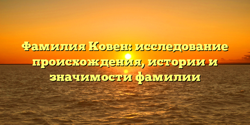 Фамилия Ковен: исследование происхождения, истории и значимости фамилии