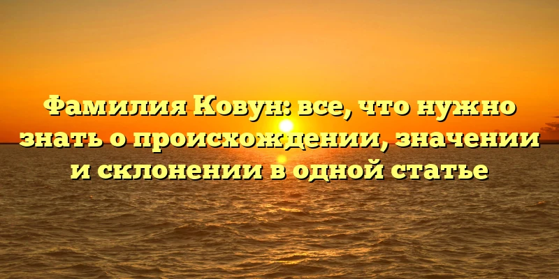Фамилия Ковун: все, что нужно знать о происхождении, значении и склонении в одной статье Фамилия Ковун: все, что нужно знать о происхождении, значении и склонении в одной статье