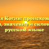 Фамилия Когин: происхождение и история, значение и склонение на русском языке