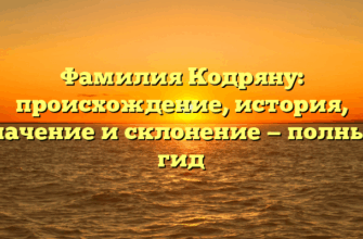 Фамилия Кодряну: происхождение, история, значение и склонение — полный гид Фамилия Кодряну: происхождение, история, значение и склонение — полный гид