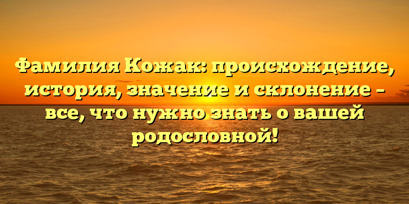 Фамилия Кожак: происхождение, история, значение и склонение – все, что нужно знать о вашей родословной!