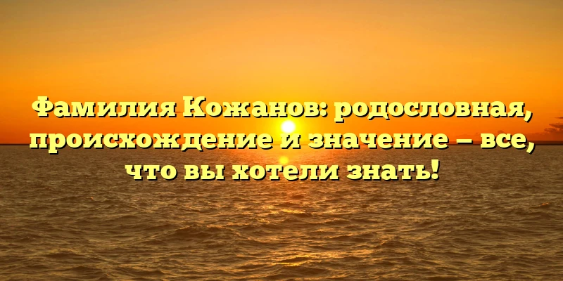 Фамилия Кожанов: родословная, происхождение и значение — все, что вы хотели знать! Фамилия Кожанов: родословная, происхождение и значение — все, что вы хотели знать!
