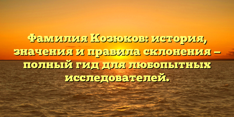 Фамилия Козюков: история, значения и правила склонения — полный гид для любопытных исследователей.