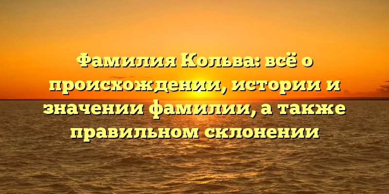 Фамилия Кольва: всё о происхождении, истории и значении фамилии, а также правильном склонении Фамилия Кольва: всё о происхождении, истории и значении фамилии, а также правильном склонении