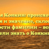 Фамилия Конкин: происхождение, история и значение, склонение и особенности фамилии — все, что вы хотели знать о Конкинах.