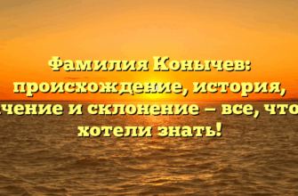Фамилия Конычев: происхождение, история, значение и склонение — все, что вы хотели знать! Фамилия Конычев: происхождение, история, значение и склонение — все, что вы хотели знать!