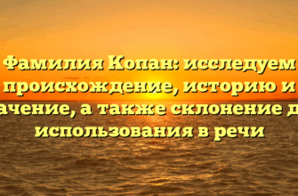Фамилия Копан: исследуем происхождение, историю и значение, а также склонение для использования в речи Фамилия Копан: исследуем происхождение, историю и значение, а также склонение для использования в речи