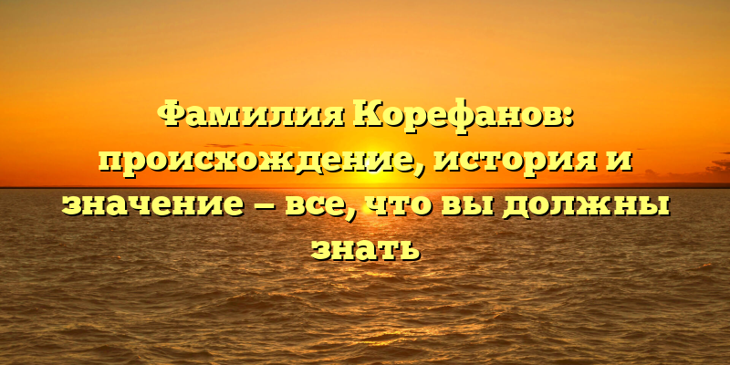 Фамилия Корефанов: происхождение, история и значение — все, что вы должны знать