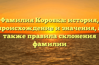 Фамилия Коробка: история, происхождение и значения, а также правила склонения фамилии Фамилия Коробка: история, происхождение и значения, а также правила склонения фамилии