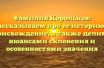 Фамилия Корольков: рассказываем про ее историю и происхождение, а также делимся нюансами склонения и особенностями значения Фамилия Корольков: рассказываем про ее историю и происхождение, а также делимся нюансами склонения и особенностями значения