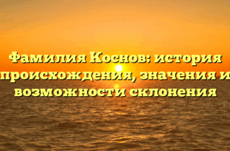 Фамилия Коснов: история происхождения, значения и возможности склонения Фамилия Коснов: история происхождения, значения и возможности склонения