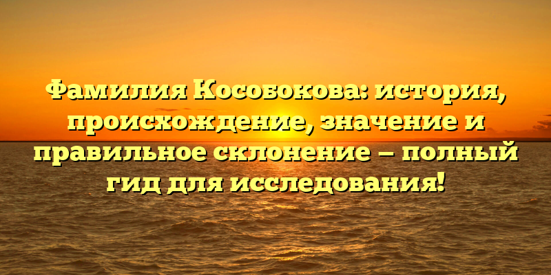 Фамилия Кособокова: история, происхождение, значение и правильное склонение — полный гид для исследования!