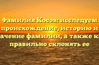 Фамилия Косов: исследуем происхождение, историю и значение фамилии, а также как правильно склонять ее Фамилия Косов: исследуем происхождение, историю и значение фамилии, а также как правильно склонять ее