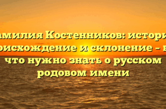 Фамилия Костенников: история, происхождение и склонение – все, что нужно знать о русском родовом имени