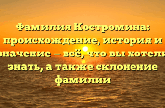 Фамилия Костромина: происхождение, история и значение — всё, что вы хотели знать, а также склонение фамилии