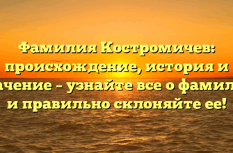 Фамилия Костромичев: происхождение, история и значение – узнайте все о фамилии и правильно склоняйте ее! Фамилия Костромичев: происхождение, история и значение – узнайте все о фамилии и правильно склоняйте ее!