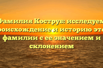 Фамилия Коструб: исследуем происхождение и историю этой фамилии с ее значением и склонением Фамилия Коструб: исследуем происхождение и историю этой фамилии с ее значением и склонением