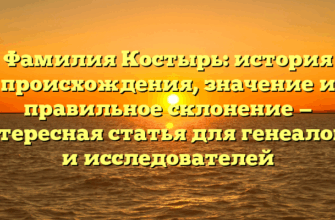 Фамилия Костырь: история происхождения, значение и правильное склонение — интересная статья для генеалогов и исследователей Фамилия Костырь: история происхождения, значение и правильное склонение — интересная статья для генеалогов и исследователей