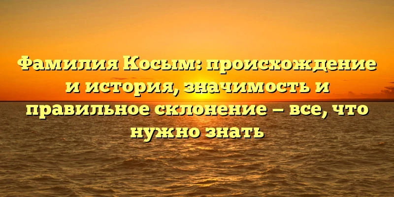 Фамилия Косым: происхождение и история, значимость и правильное склонение — все, что нужно знать Фамилия Косым: происхождение и история, значимость и правильное склонение — все, что нужно знать