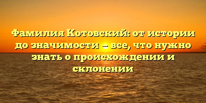 Фамилия Котовский: от истории до значимости — все, что нужно знать о происхождении и склонении Фамилия Котовский: от истории до значимости — все, что нужно знать о происхождении и склонении
