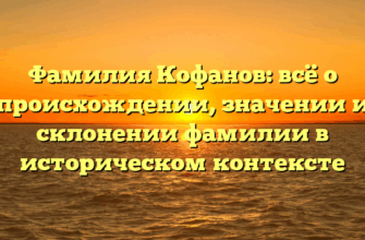 Фамилия Кофанов: всё о происхождении, значении и склонении фамилии в историческом контексте
