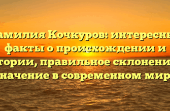 Фамилия Кочкуров: интересные факты о происхождении и истории, правильное склонение и значение в современном мире