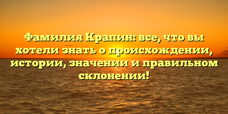 Фамилия Крапин: все, что вы хотели знать о происхождении, истории, значении и правильном склонении!