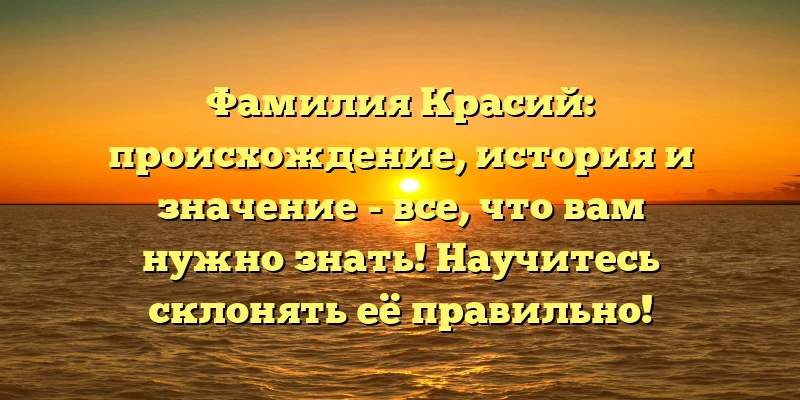 Фамилия Красий: происхождение, история и значение - все, что вам нужно знать! Научитесь склонять её правильно! Фамилия Красий: происхождение, история и значение - все, что вам нужно знать! Научитесь склонять её правильно!